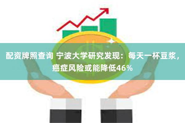 配资牌照查询 宁波大学研究发现：每天一杯豆浆，癌症风险或能降低46%