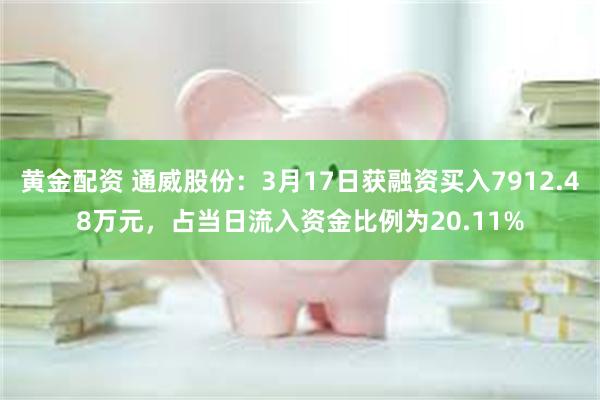 黄金配资 通威股份：3月17日获融资买入7912.48万元，占当日流入资金比例为20.11%