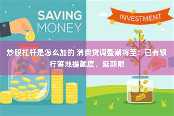 炒股杠杆是怎么加的 消费贷调整潮将至！已有银行落地提额度、延期限