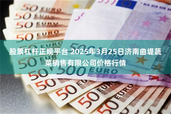 股票杠杆正规平台 2025年3月25日济南曲堤蔬菜销售有限公司价格行情