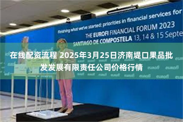 在线配资流程 2025年3月25日济南堤口果品批发发展有限责任公司价格行情