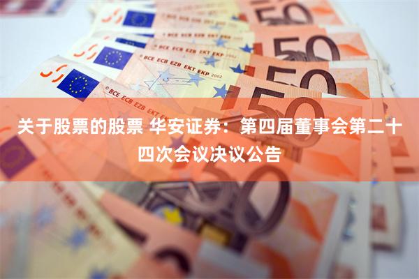 关于股票的股票 华安证券：第四届董事会第二十四次会议决议公告