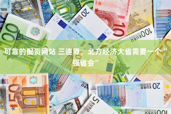 可靠的配资网站 三连降，北方经济大省需要一个“强省会”