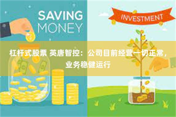 杠杆式股票 英唐智控：公司目前经营一切正常，业务稳健运行