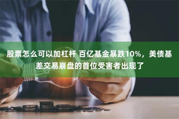 股票怎么可以加杠杆 百亿基金暴跌10%，美债基差交易崩盘的首位受害者出现了