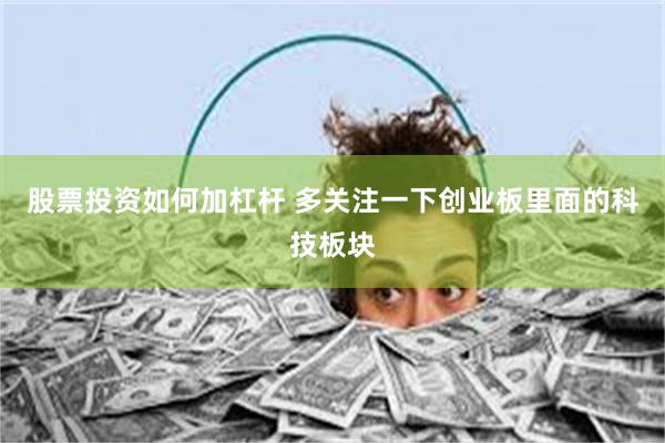 股票投资如何加杠杆 多关注一下创业板里面的科技板块