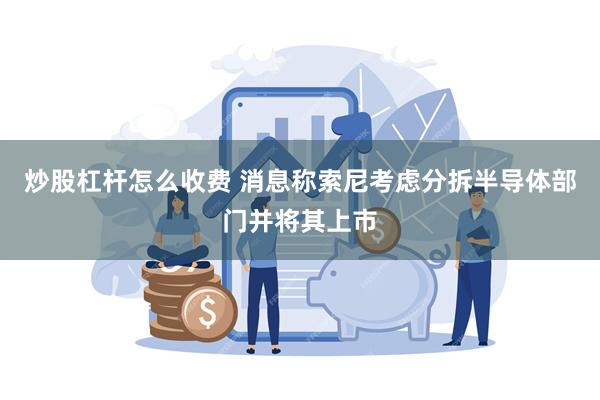 炒股杠杆怎么收费 消息称索尼考虑分拆半导体部门并将其上市