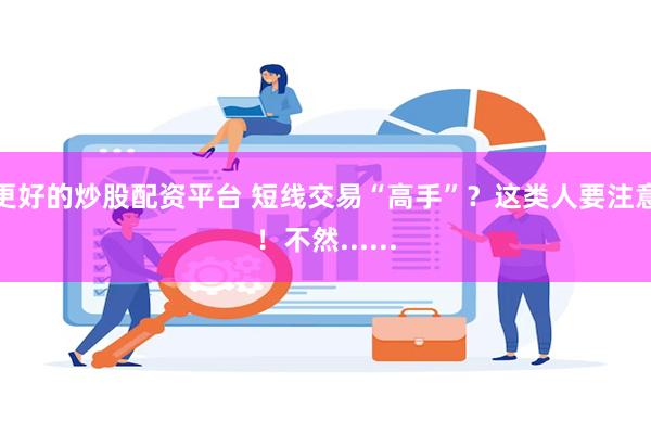 更好的炒股配资平台 短线交易“高手”？这类人要注意！不然......