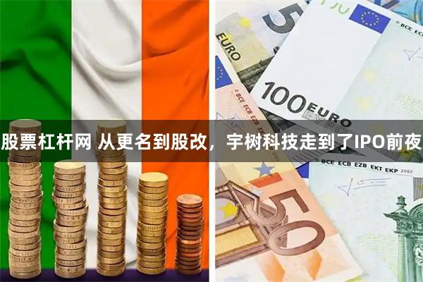 股票杠杆网 从更名到股改，宇树科技走到了IPO前夜