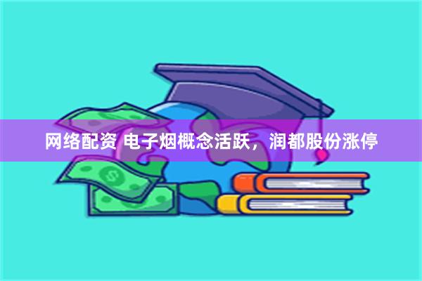 网络配资 电子烟概念活跃，润都股份涨停