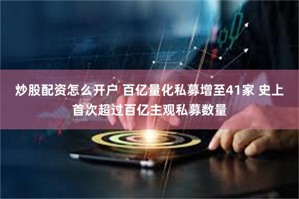 炒股配资怎么开户 百亿量化私募增至41家 史上首次超过百亿主观私募数量