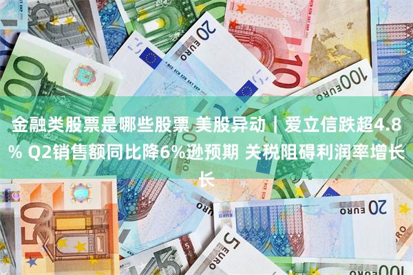 金融类股票是哪些股票 美股异动｜爱立信跌超4.8% Q2销售额同比降6%逊预期 关税阻碍利润率增长