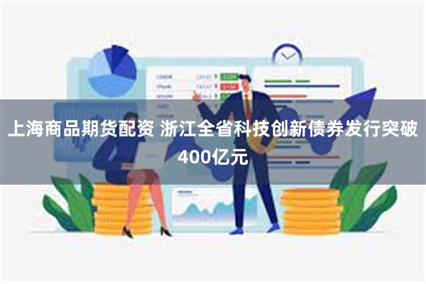 上海商品期货配资 浙江全省科技创新债券发行突破400亿元