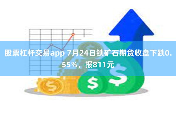 股票杠杆交易app 7月24日铁矿石期货收盘下跌0.55%，报811元