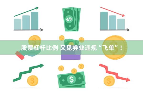 股票杠杆比例 又见券业违规“飞单”！