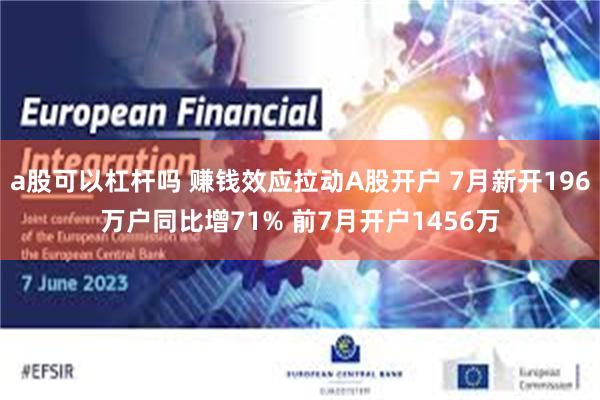 a股可以杠杆吗 赚钱效应拉动A股开户 7月新开196万户同比增71% 前7月开户1456万
