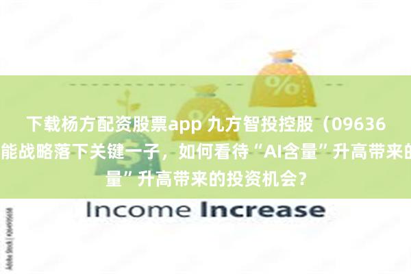 下载杨方配资股票app 九方智投控股（09636）深化AI赋能战略落下关键一子，如何看待“AI含量”升高带来的投资机会？