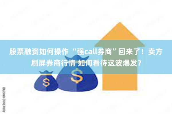 股票融资如何操作 “强call券商”回来了！卖方刷屏券商行情 如何看待这波爆发？