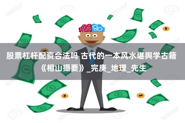 股票杠杆配资合法吗 古代的一本风水堪舆学古籍 《相山撮要》_完庚_地理_先生