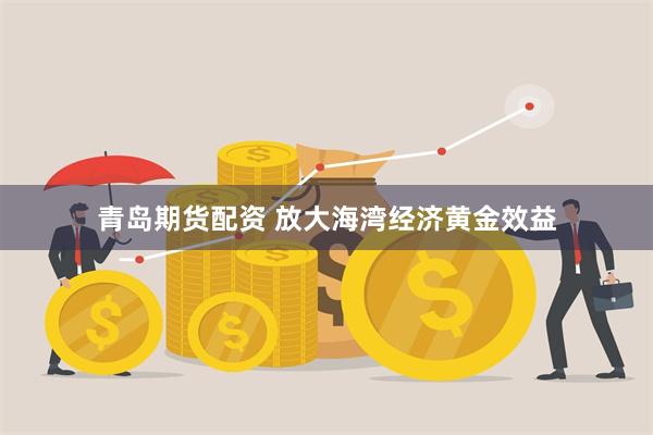 青岛期货配资 放大海湾经济黄金效益