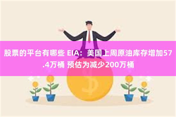 股票的平台有哪些 EIA:美国上周原油库存增加57.4万桶 预估为减少200万桶