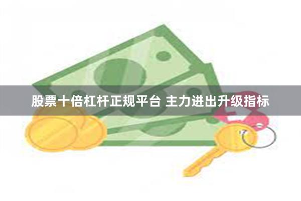 股票十倍杠杆正规平台 主力进出升级指标